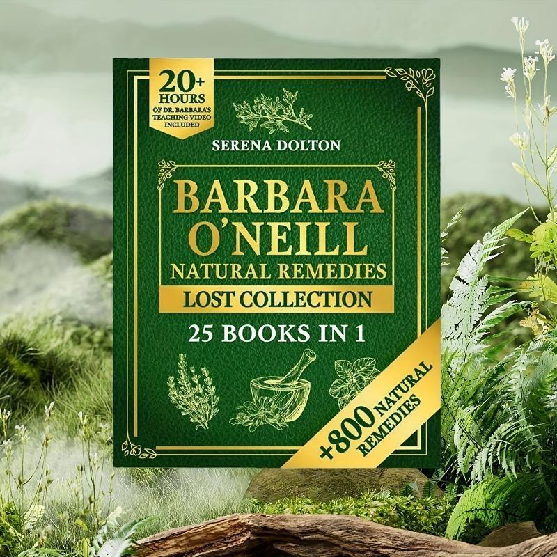 The Lost Collection of Barbara O'Neill's Natural Remedies - The Ultimate Herbal Guide with 800+ Natural Remedies for Health and Well-Being - A Toxic-Free Living Manual for Nature and Health Lovers