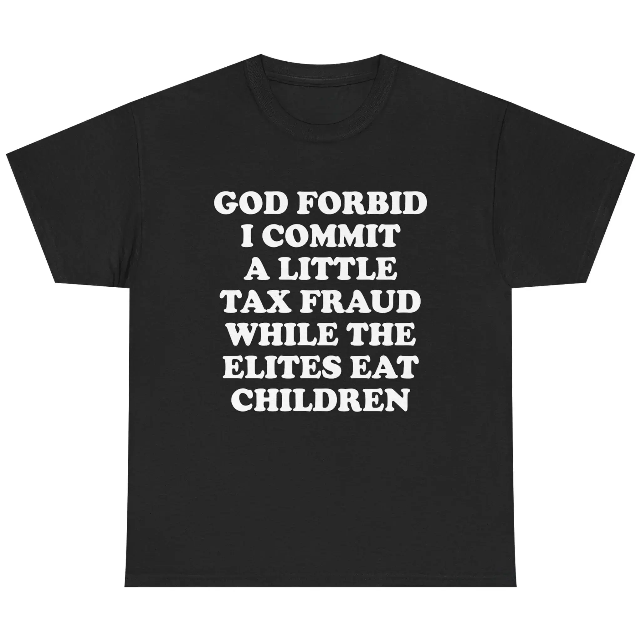 God Forbid I Commit A Little Tax Fraud While The Elites Eat Children Graphic T-Shirt, Sarcastic Anti Elite Political Satire Bold Bubble Letter Print Heavy Cotton Unisex Black Crewneck Streetwear Tee