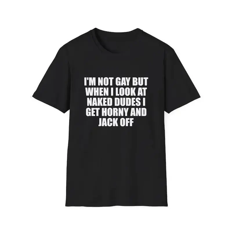 Men's Graphic Meme Tee - Funny "I'm Not Gay but When I See Naked Men I Get Aroused and Jack Off" Unisex Gift Shirt, Buy Funny T Shirts Online