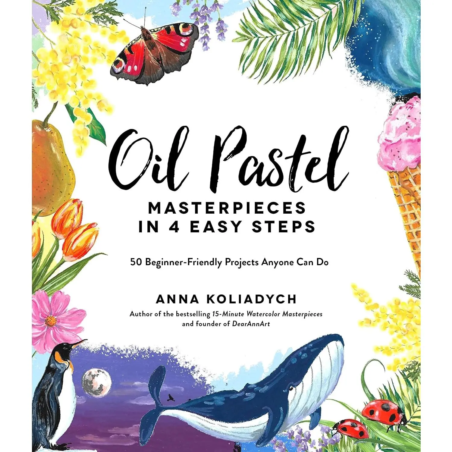 Oil Pastel Masterpieces in 4 Easy Steps: 50 Beginner-Friendly Projects Anyone Can Do
