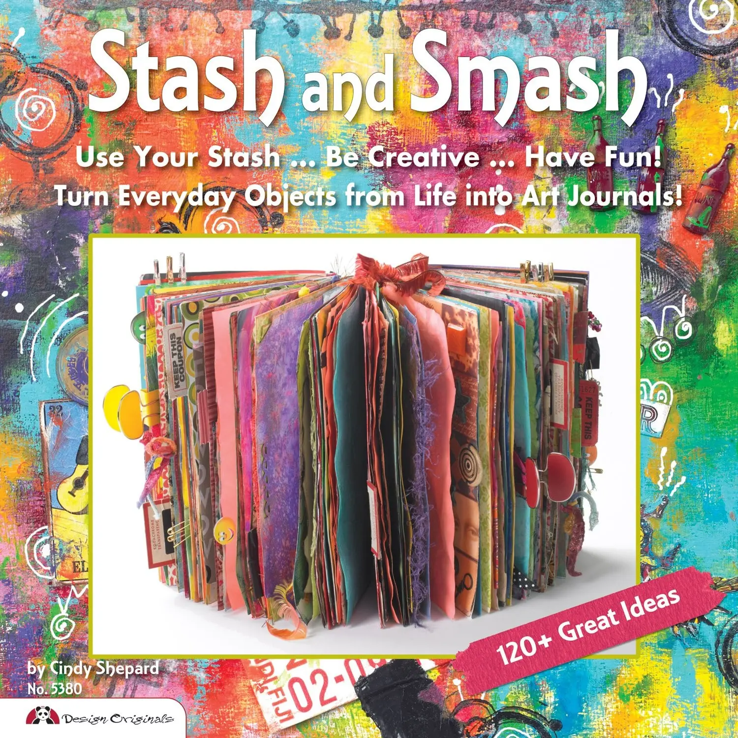 Stash and Smash: Art Journal Ideas Over 120 Tips, Suggestions, Samples, & Instructions for Designing Your Own "Smash It In" Art Journals with Papers, Mementos, & Embellishments