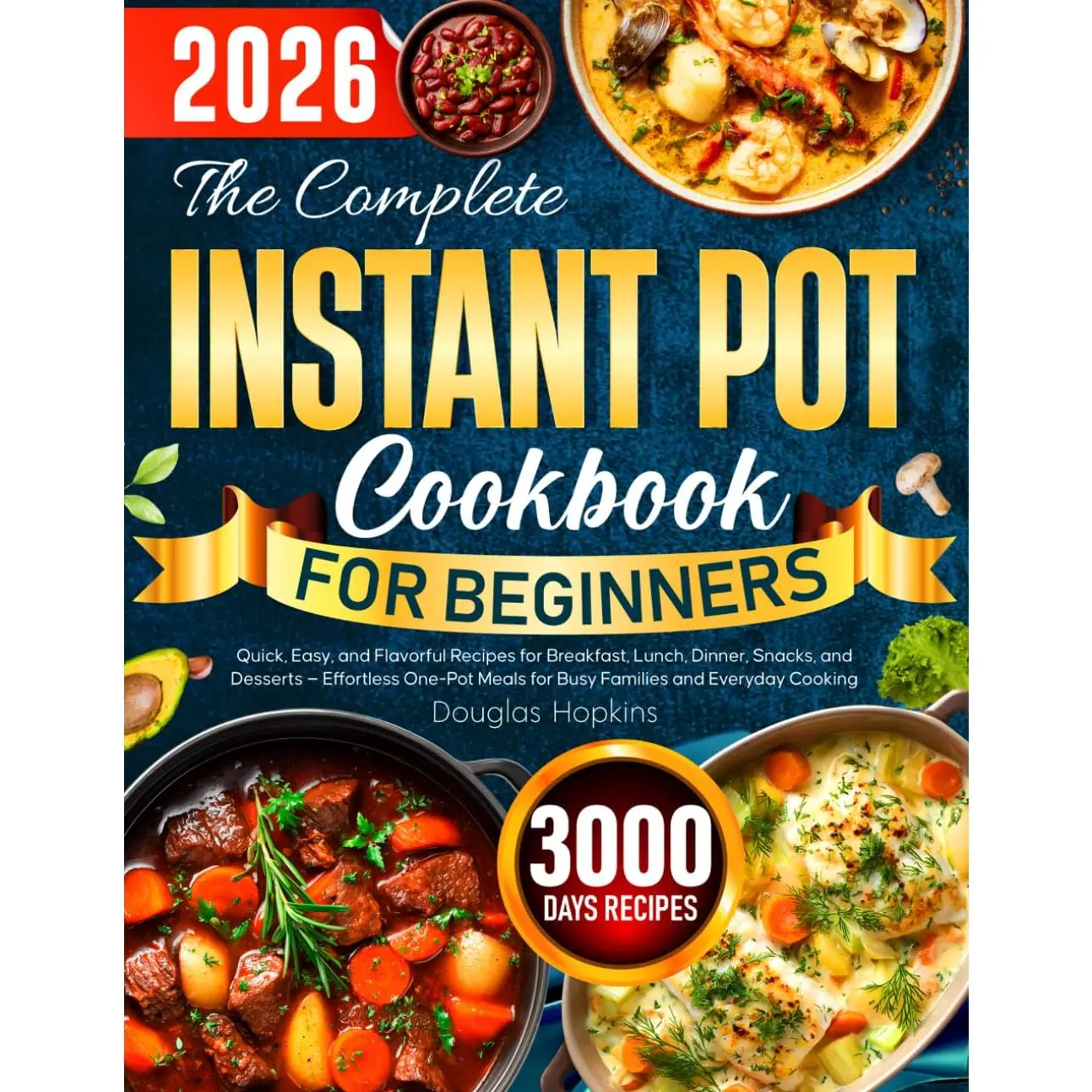 The Complete Instant Pot Cookbook for Beginners: Quick, Easy, and Flavorful Recipes for Breakfast, Lunch, Dinner, Snacks, and Desserts. Effortless One-Pot Meals for Busy Families and Everyday Cooking