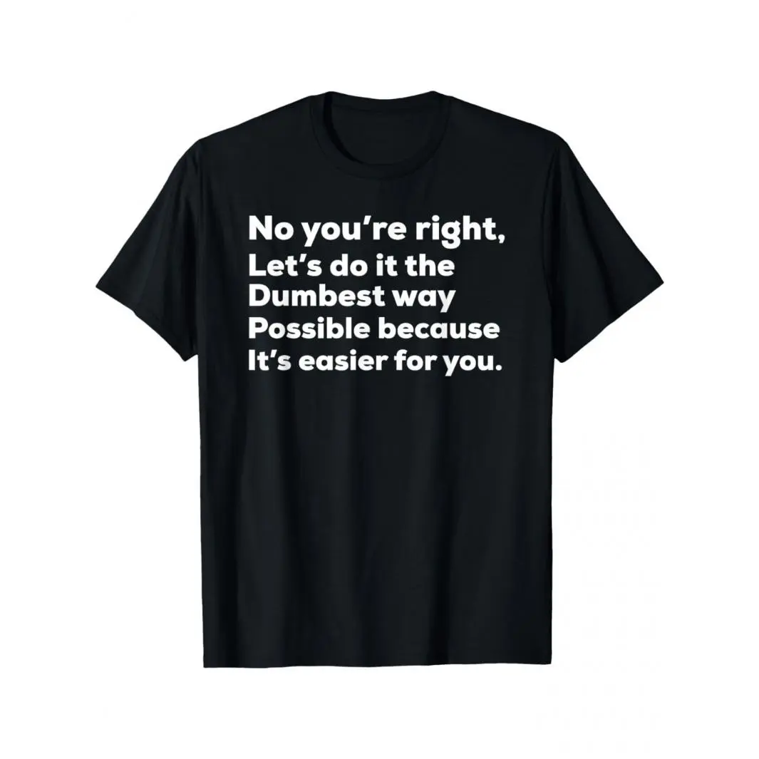 Men's Funny "No you're right, Let's do it the Dumbest way Possible because It's easier for you." Graphic T-Shirt, Casual Crew Neck Short Sleeve Top for Work & Outdoor Activities