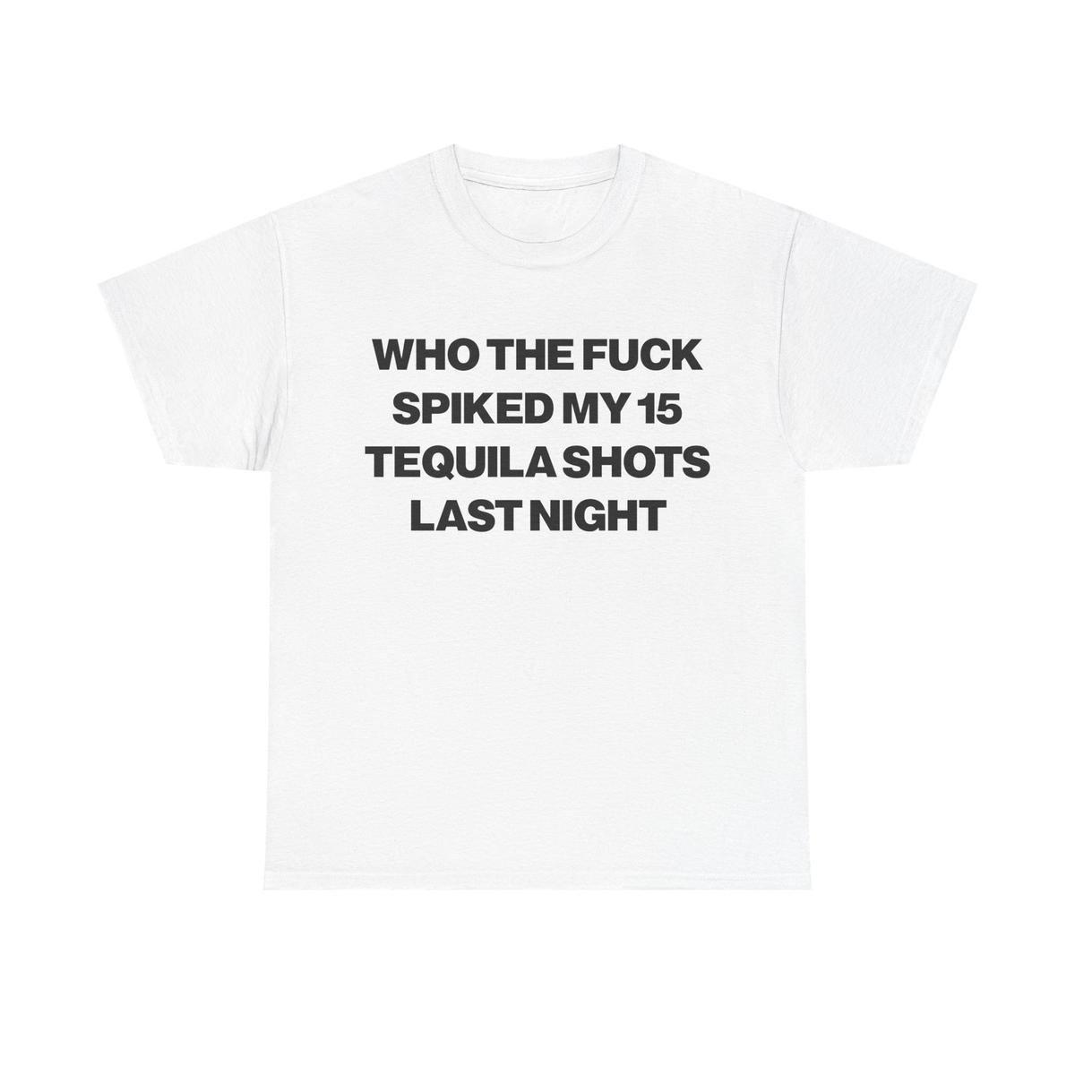Who Spiked My 15 Tequila Shots Last Night Tee Unisex Garment T Shirt Funny Joke Party Gift for Men and Women S 5XL