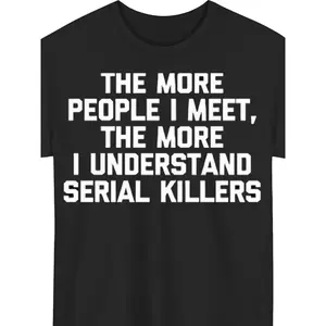 Plus Size Mens   Luxury Tshirt Soft Breathable Casual Funny Sarcastic More People I Meet More I Understand Serial Killers Dark Humor Relatable Joke Design Suits Edgy Personalities Comfo, PLUS SIZE