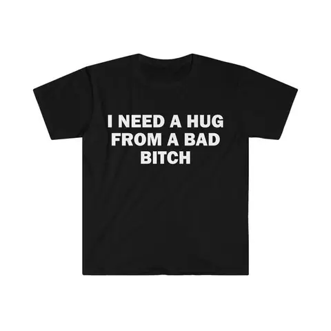 Funny Meme Shirt, I Need A Hug From A Bad B*tch Tee, Gift Unisex T-Shirt Graphic Tees,Hoodie and Sweatshirt for autumn and winter,230g water-washed round-neck casual summer T-shirt