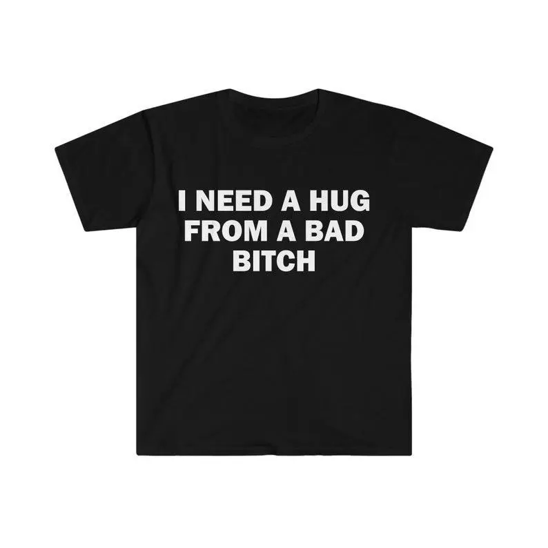 Funny Meme Shirt, I Need A Hug From A Bad B*tch Tee, Gift Unisex T-Shirt Graphic Tees,Hoodie and Sweatshirt for autumn and winter,230g water-washed round-neck casual summer T-shirt