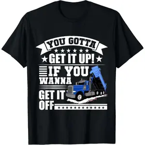 You Gotta Get It Up If You Wanna Get It Off Dump Truck T-Shirt Menswear Top,retro,unisex,graphic,tee casual crewneck,,cotton,funny,comfortable